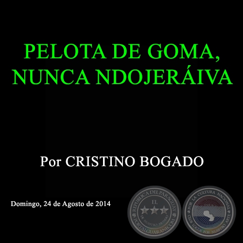 PELOTA DE GOMA, NUNCA NDOJERÁIVA - Por CRISTINO BOGADO - Domingo,  24 de Agosto de 2014